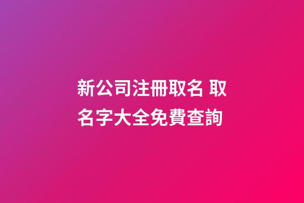新公司注冊取名 取名字大全免費查詢-第1張-公司起名-玄機派